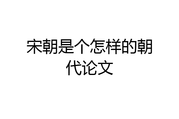 宋朝是个怎样的朝代论文