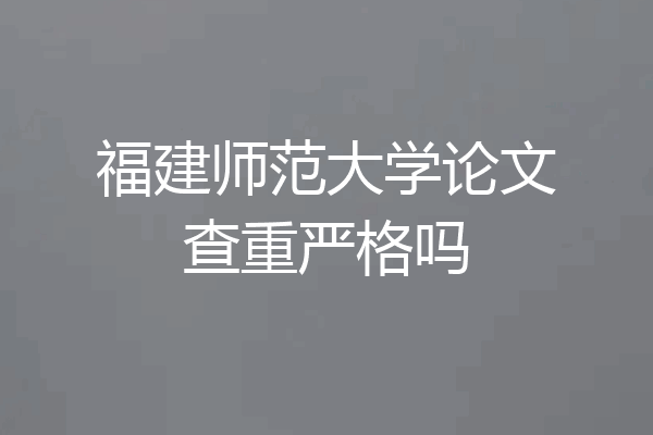 福建师范大学论文查重严格吗