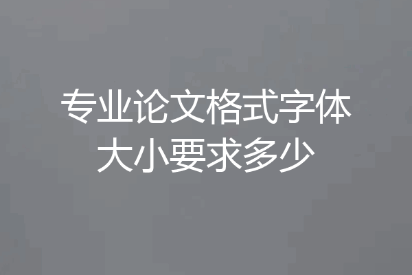 专业论文格式字体大小要求多少