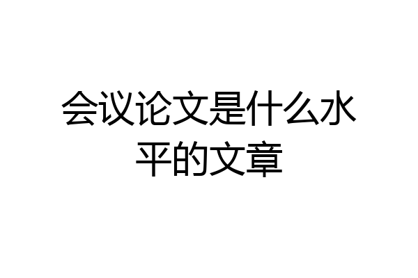 会议论文是什么水平的文章