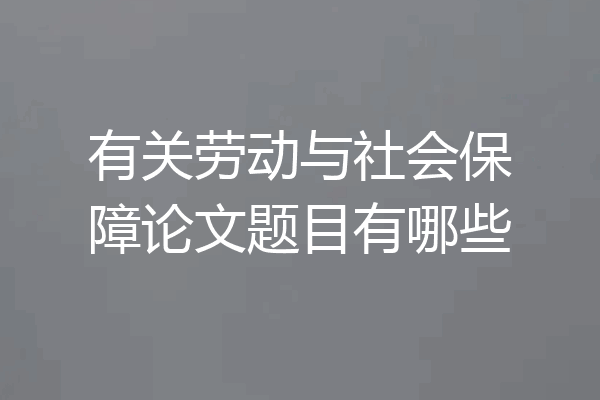 有关劳动与社会保障论文题目有哪些