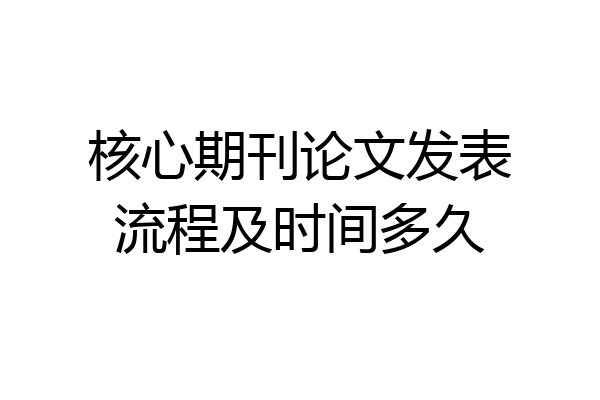 核心期刊论文发表流程及时间多久