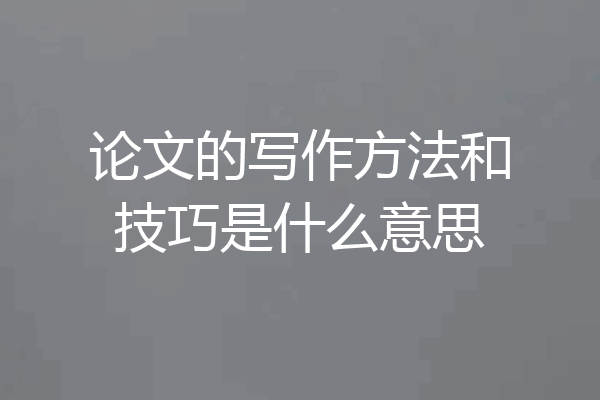 论文的写作方法和技巧是什么意思