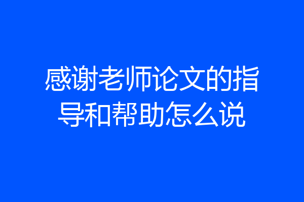 感谢老师论文的指导和帮助怎么说