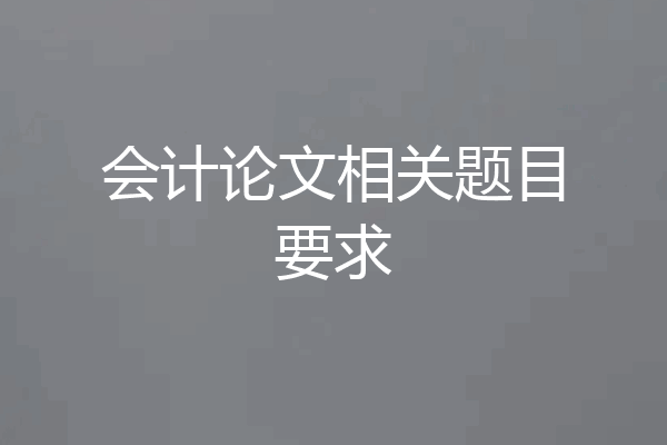 会计论文相关题目要求