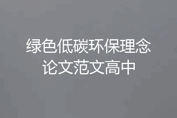 绿色低碳环保理念论文范文高中