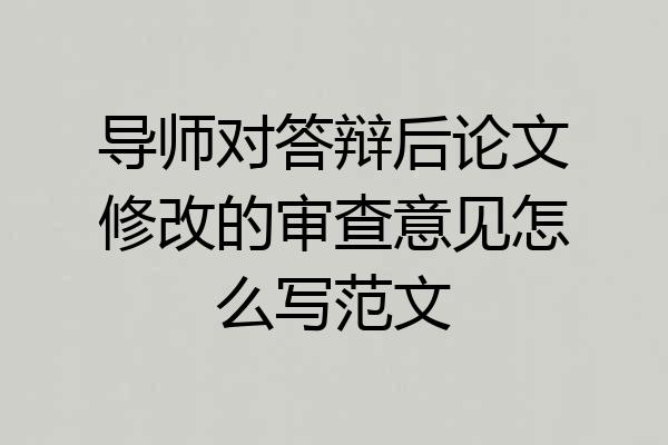 导师对答辩后论文修改的审查意见怎么写范文