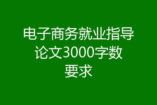 电子商务就业指导论文3000字数要求