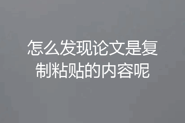 怎么发现论文是复制粘贴的内容呢