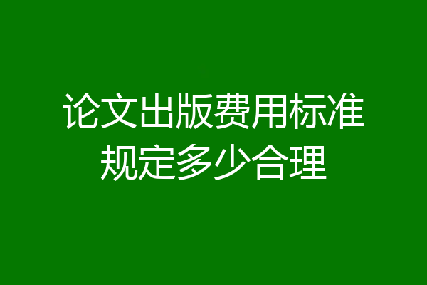 论文出版费用标准规定多少合理
