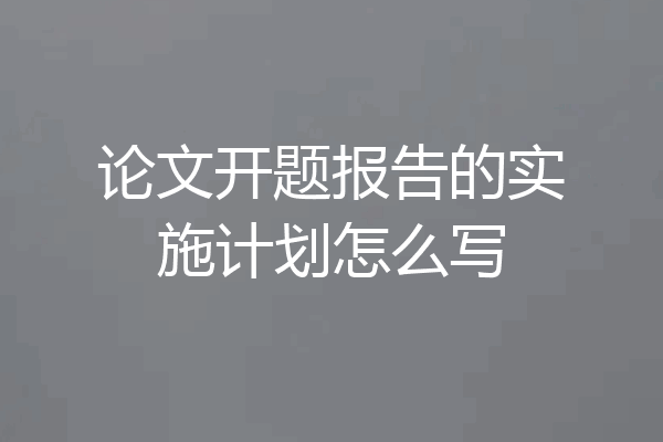 论文开题报告的实施计划怎么写