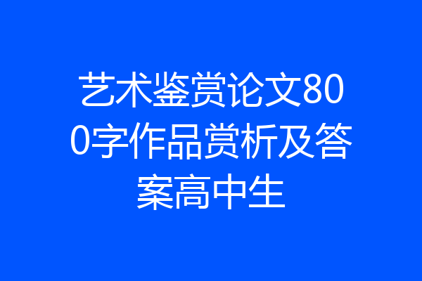 艺术鉴赏论文800字作品赏析及答案高中生