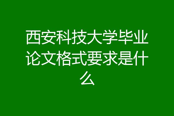 西安科技大学毕业论文格式要求是什么