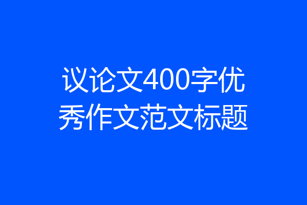 议论文400字优秀作文范文标题
