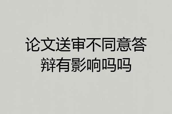 论文送审不同意答辩有影响吗吗