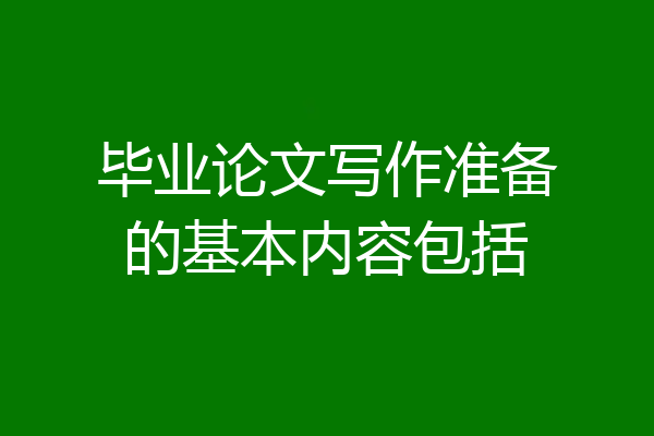 毕业论文写作准备的基本内容包括