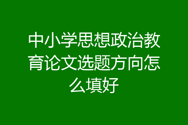 中小学思想政治教育论文选题方向怎么填好