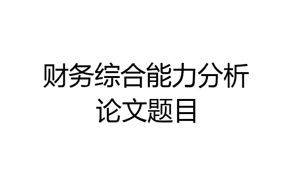 财务综合能力分析论文题目
