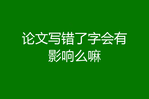 论文写错了字会有影响么嘛