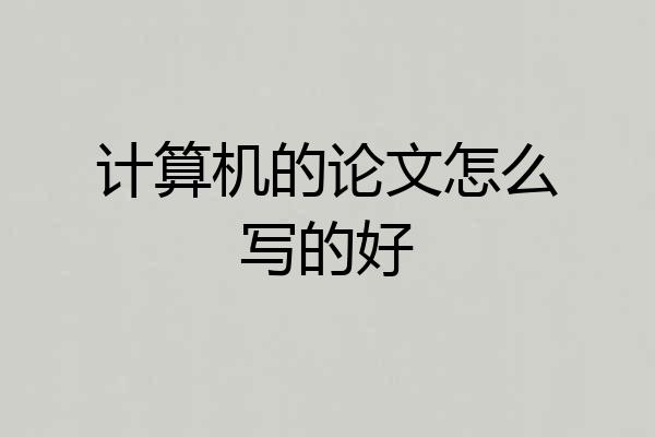 计算机的论文怎么写的好