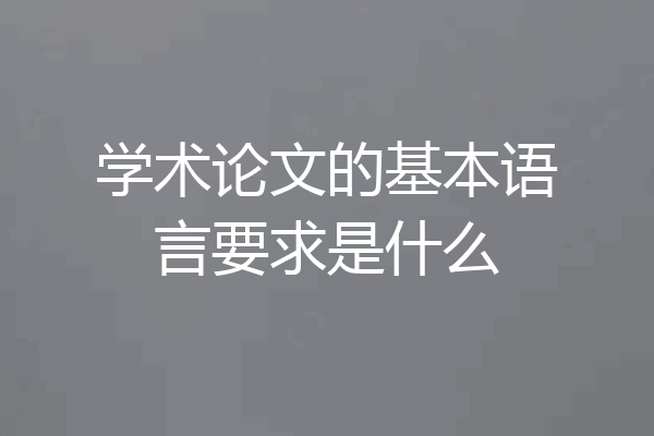 学术论文的基本语言要求是什么