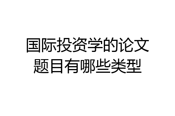 国际投资学的论文题目有哪些类型