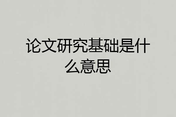 论文研究基础是什么意思