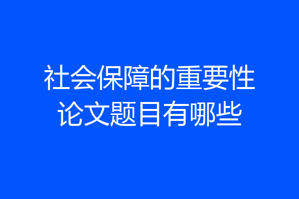社会保障的重要性论文题目有哪些