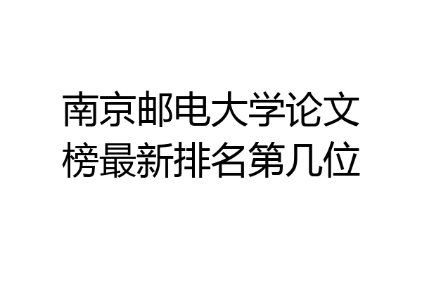 南京邮电大学论文榜最新排名第几位