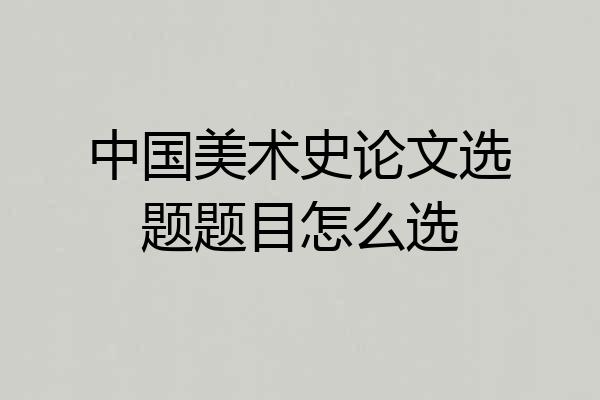 中国美术史论文选题题目怎么选