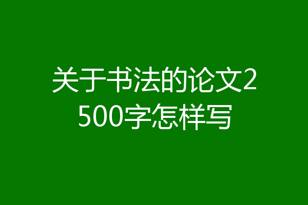 关于书法的论文2500字怎样写