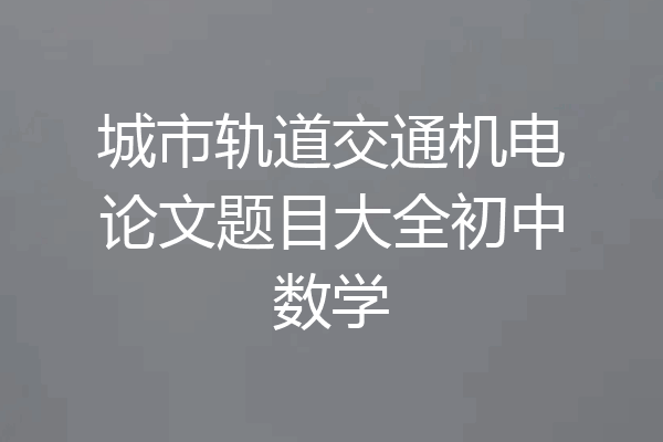 城市轨道交通机电论文题目大全初中数学