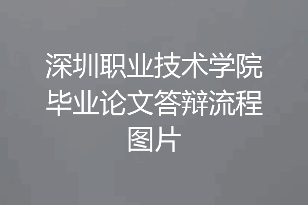 深圳职业技术学院毕业论文答辩流程图片