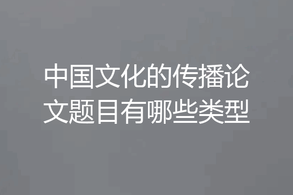 中国文化的传播论文题目有哪些类型
