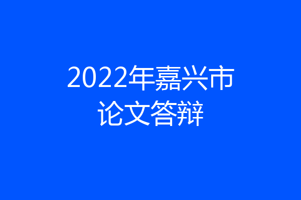 2022年嘉兴市论文答辩