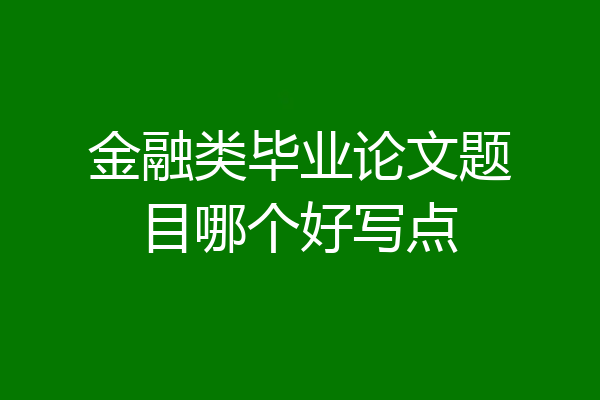 金融类毕业论文题目哪个好写点