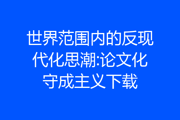 世界范围内的反现代化思潮:论文化守成主义下载