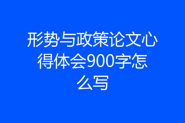 形势与政策论文心得体会900字怎么写