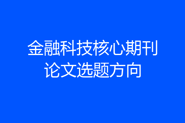 金融科技核心期刊论文选题方向
