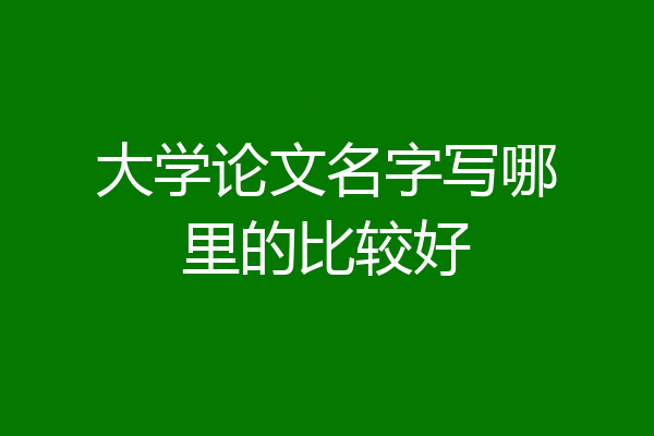 大学论文名字写哪里的比较好