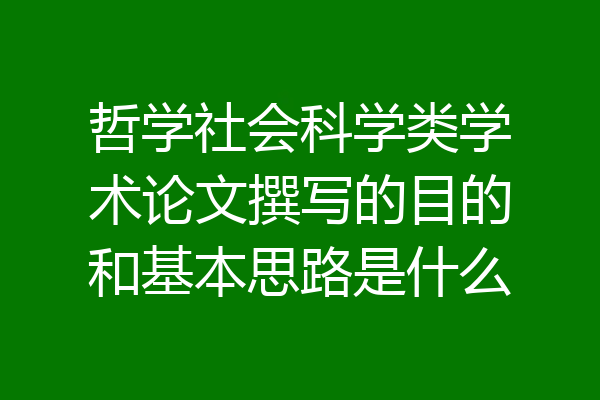 哲学社会科学类学术论文撰写的目的和基本思路是什么
