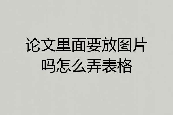 论文里面要放图片吗怎么弄表格