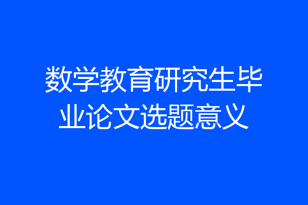 数学教育研究生毕业论文选题意义