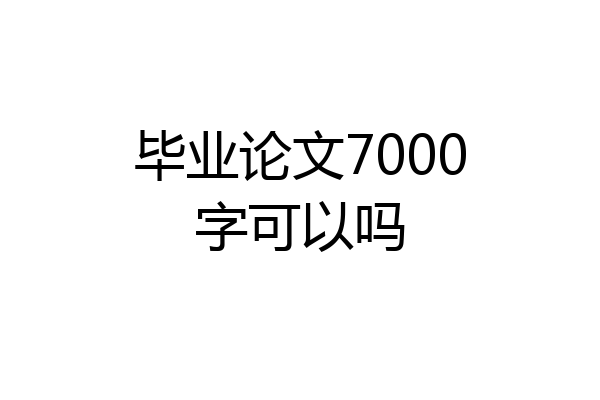 毕业论文7000字可以吗