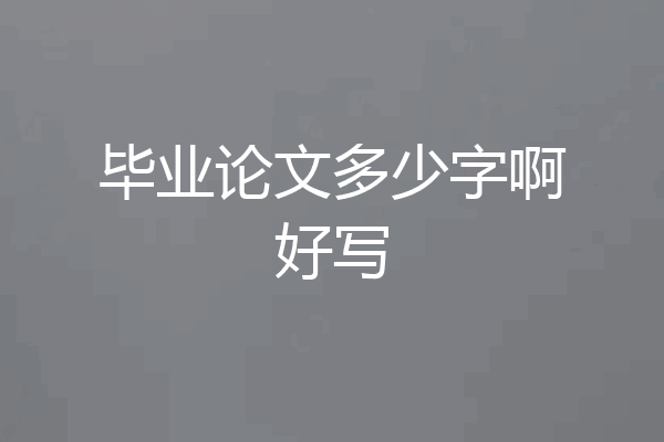 毕业论文多少字啊好写