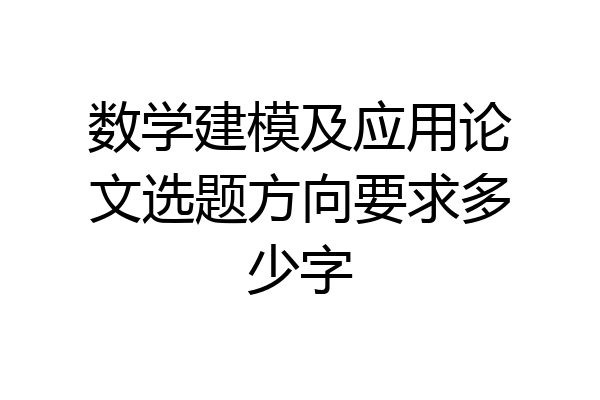 数学建模及应用论文选题方向要求多少字