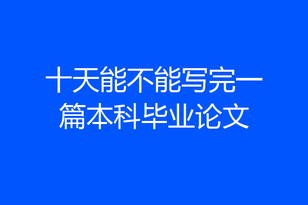 十天能不能写完一篇本科毕业论文