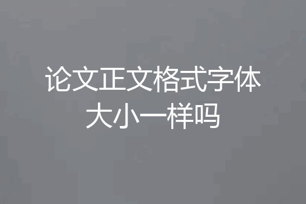 论文正文格式字体大小一样吗
