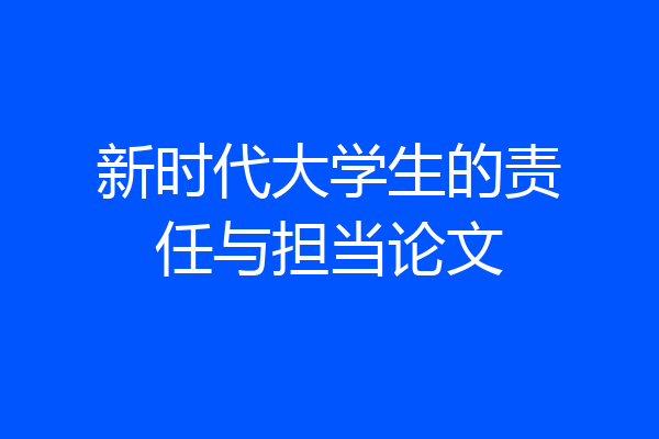 新时代大学生的责任与担当论文