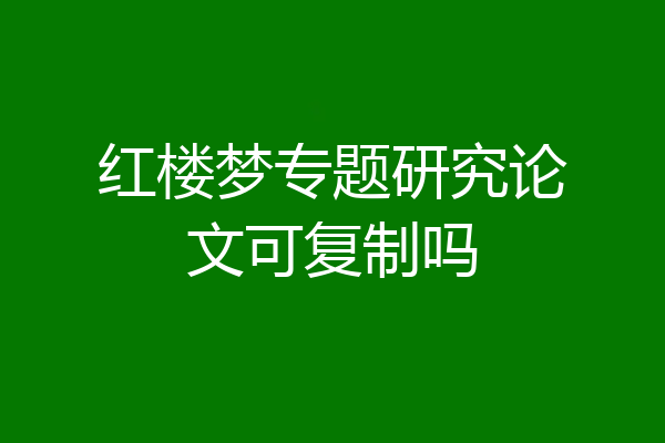红楼梦专题研究论文可复制吗